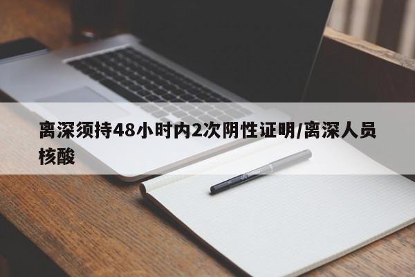 离深须持48小时内2次阴性证明/离深人员核酸