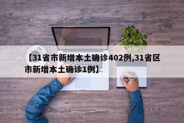 【31省市新增本土确诊402例,31省区市新增本土确诊1例】