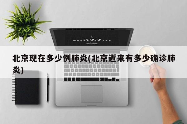 北京现在多少例肺炎(北京近来有多少确诊肺炎)