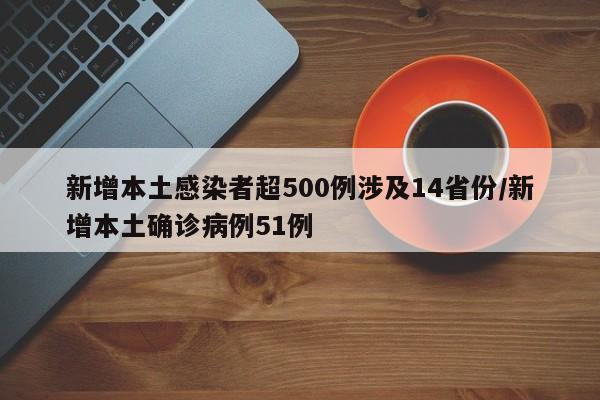 新增本土感染者超500例涉及14省份/新增本土确诊病例51例