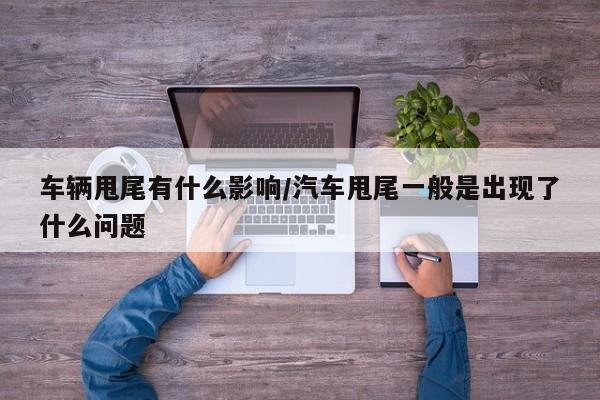 车辆甩尾有什么影响/汽车甩尾一般是出现了什么问题