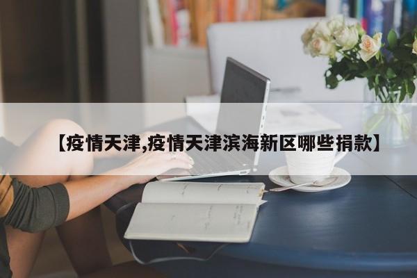 【疫情天津,疫情天津滨海新区哪些捐款】