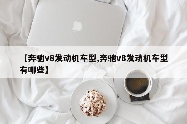 【奔驰v8发动机车型,奔驰v8发动机车型有哪些】
