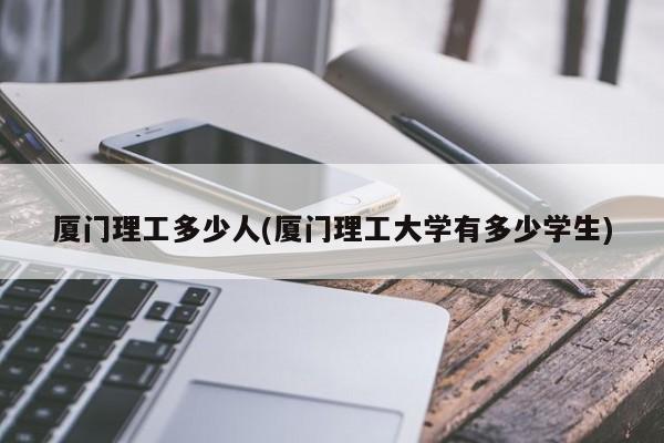 厦门理工多少人(厦门理工大学有多少学生)